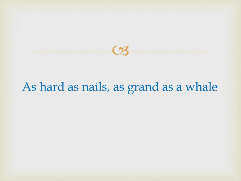 As hard as nails, as grand as a whale